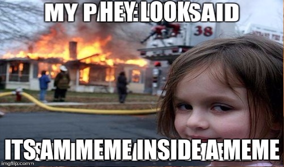 Cool | HEY LOOK; ITS AM MEME INSIDE A MEME | image tagged in disaster girl | made w/ Imgflip meme maker