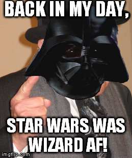 But he just had to sell it | BACK IN MY DAY, STAR WARS WAS WIZARD AF! | image tagged in memes,disney killed star wars,star wars kills disney,back in my day,tfa is unoriginal,the farce awakens | made w/ Imgflip meme maker