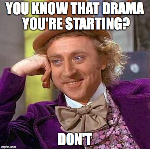 For use in flame wars | YOU KNOW THAT DRAMA YOU'RE STARTING? DON'T | image tagged in memes,creepy condescending wonka,lol,funny | made w/ Imgflip meme maker