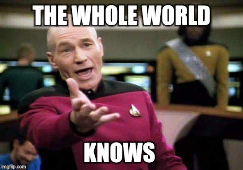 Picard Wtf Meme | THE WHOLE WORLD KNOWS | image tagged in memes,picard wtf | made w/ Imgflip meme maker