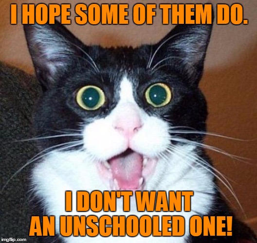 I HOPE SOME OF THEM DO. I DON'T WANT AN UNSCHOOLED ONE! | made w/ Imgflip meme maker