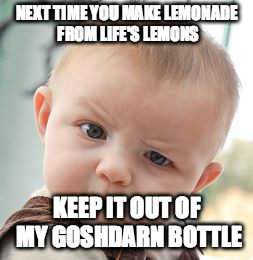 Skeptical Baby | NEXT TIME YOU MAKE LEMONADE FROM LIFE'S LEMONS; KEEP IT OUT OF MY GOSHDARN BOTTLE | image tagged in memes,skeptical baby | made w/ Imgflip meme maker
