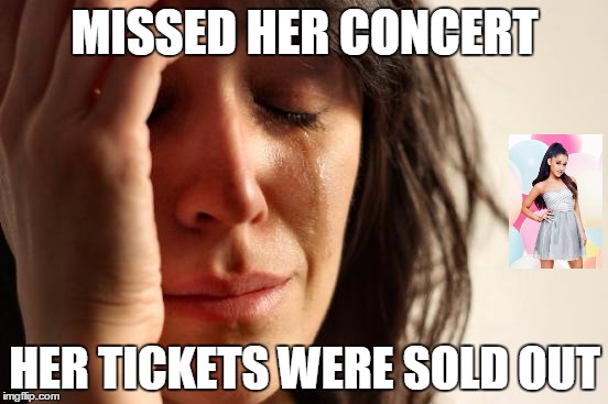 First World Problems | MISSED HER CONCERT; HER TICKETS WERE SOLD OUT | image tagged in memes,first world problems | made w/ Imgflip meme maker