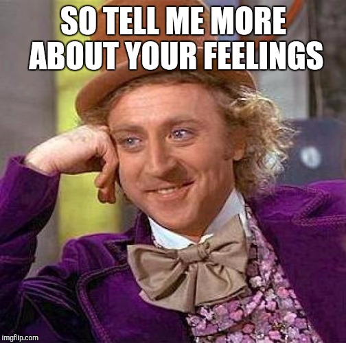 Creepy Condescending Wonka Meme | SO TELL ME MORE ABOUT YOUR FEELINGS | image tagged in memes,creepy condescending wonka | made w/ Imgflip meme maker