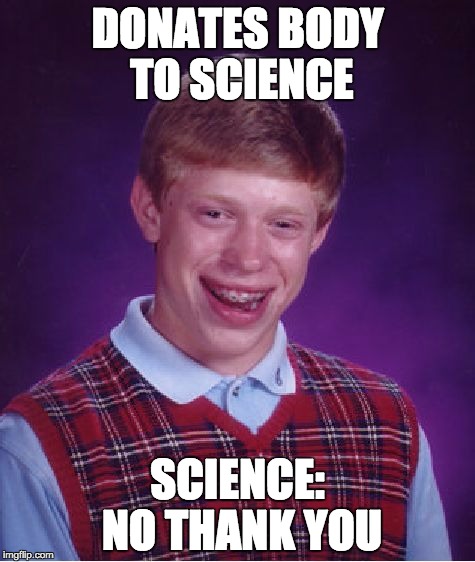 Bad Luck Brian | DONATES BODY TO SCIENCE; SCIENCE: NO THANK YOU | image tagged in memes,bad luck brian | made w/ Imgflip meme maker