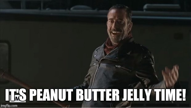 negan |  IT'S PEANUT BUTTER JELLY TIME! | image tagged in negan | made w/ Imgflip meme maker