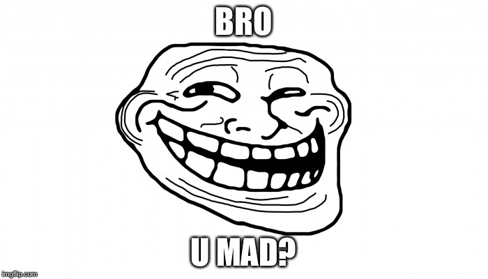 Troll Face | BRO; U MAD? | image tagged in troll face | made w/ Imgflip meme maker