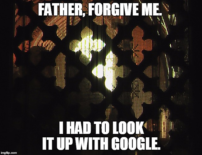 Confessional | FATHER, FORGIVE ME. I HAD TO LOOK IT UP WITH GOOGLE. | image tagged in confessional | made w/ Imgflip meme maker