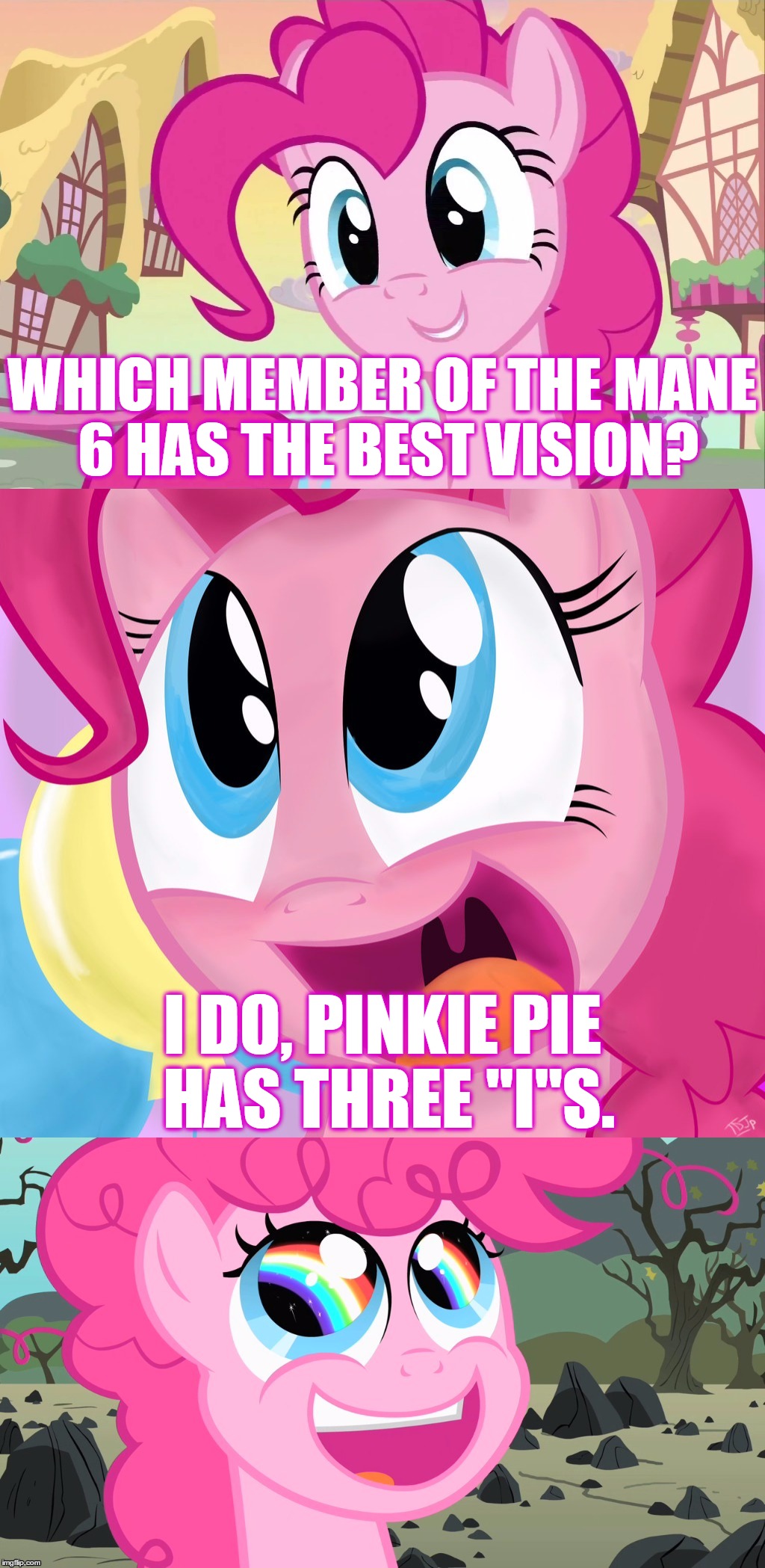 Bad Pun Pinkie Pie | WHICH MEMBER OF THE MANE 6 HAS THE BEST VISION? I DO,
PINKIE PIE HAS THREE "I"S. | image tagged in bad pun pinkie pie | made w/ Imgflip meme maker