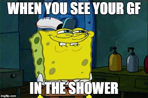 Don't You Squidward | WHEN YOU SEE YOUR GF; IN THE SHOWER | image tagged in memes,dont you squidward | made w/ Imgflip meme maker