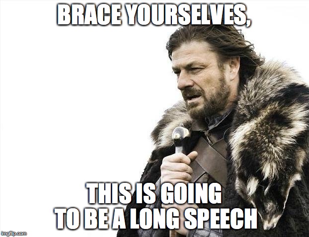 Brace Yourselves X is Coming | BRACE YOURSELVES, THIS IS GOING TO BE A LONG SPEECH | image tagged in memes,brace yourselves x is coming | made w/ Imgflip meme maker
