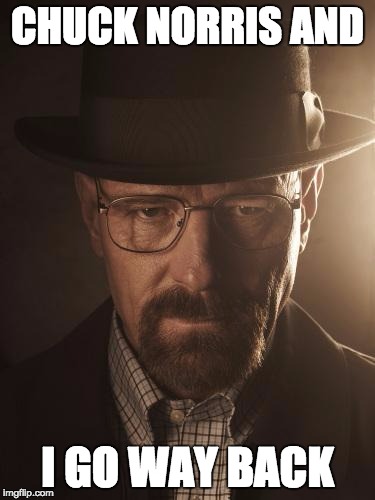 Walter White | CHUCK NORRIS AND; I GO WAY BACK | image tagged in walter white | made w/ Imgflip meme maker
