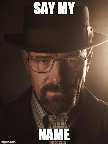 Walter White | SAY MY; NAME | image tagged in walter white | made w/ Imgflip meme maker