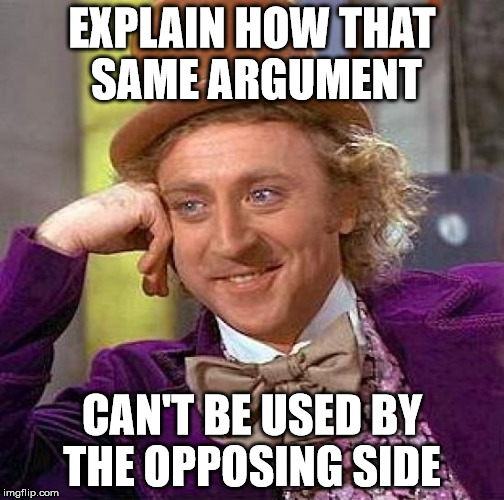 Creepy Condescending Wonka Meme | EXPLAIN HOW THAT SAME ARGUMENT CAN'T BE USED BY THE OPPOSING SIDE | image tagged in memes,creepy condescending wonka | made w/ Imgflip meme maker