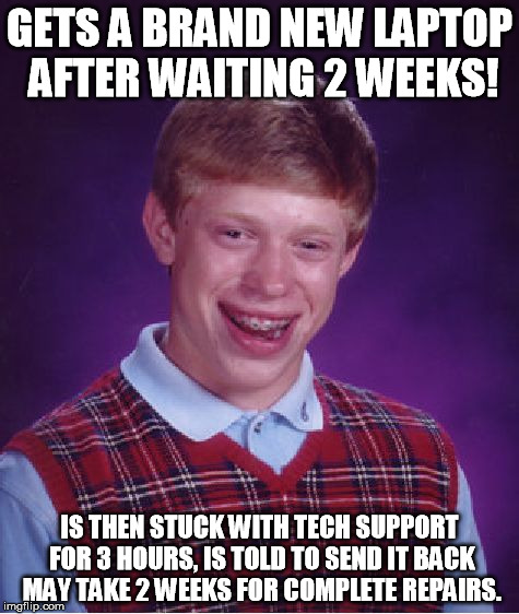 Bad Luck Brian Meme | GETS A BRAND NEW LAPTOP AFTER WAITING 2 WEEKS! IS THEN STUCK WITH TECH SUPPORT FOR 3 HOURS,
IS TOLD TO SEND IT BACK MAY TAKE 2 WEEKS FOR COMPLETE REPAIRS. | image tagged in memes,bad luck brian | made w/ Imgflip meme maker