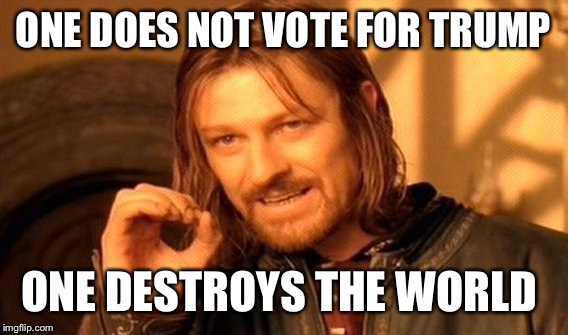 One Does Not Simply Meme | ONE DOES NOT VOTE FOR TRUMP; ONE DESTROYS THE WORLD | image tagged in memes,one does not simply | made w/ Imgflip meme maker