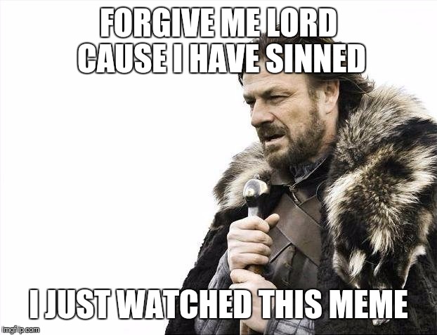 Brace Yourselves X is Coming | FORGIVE ME LORD CAUSE I HAVE SINNED; I JUST WATCHED THIS MEME | image tagged in memes,brace yourselves x is coming | made w/ Imgflip meme maker