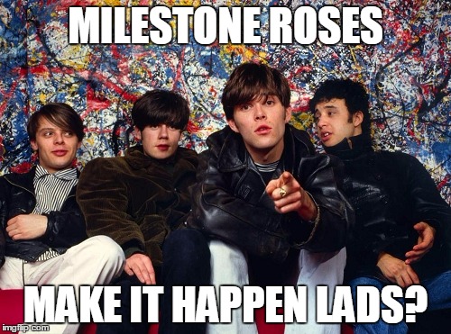 stone roses | MILESTONE ROSES; MAKE IT HAPPEN LADS? | image tagged in stone roses | made w/ Imgflip meme maker