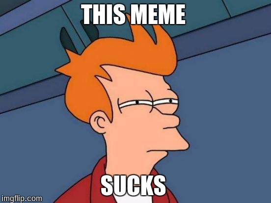 Futurama Fry Meme | THIS MEME SUCKS | image tagged in memes,futurama fry | made w/ Imgflip meme maker