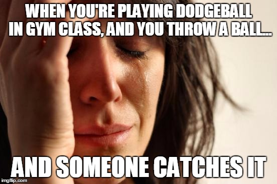 First World Problems: Dodgeball | WHEN YOU'RE PLAYING DODGEBALL IN GYM CLASS, AND YOU THROW A BALL... AND SOMEONE CATCHES IT | image tagged in memes,first world problems,dodgeball,gym class | made w/ Imgflip meme maker