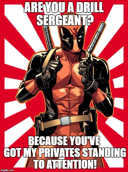 Deadpool Pick Up Lines Meme | ARE YOU A DRILL SERGEANT? BECAUSE YOU'VE GOT MY PRIVATES STANDING TO ATTENTION! | image tagged in memes,deadpool pick up lines | made w/ Imgflip meme maker