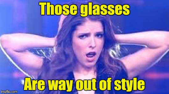 I don't believe it Anna | Those glasses Are way out of style | image tagged in i don't believe it anna | made w/ Imgflip meme maker