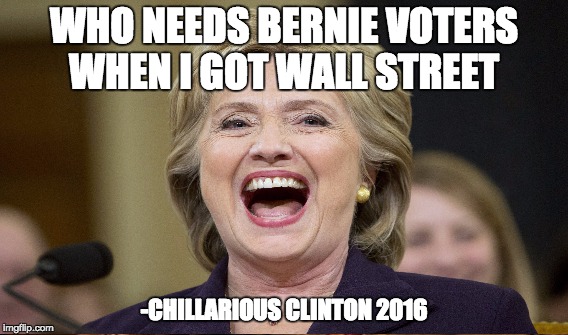 Chillarious Clinton Laughing at Bernie Voters | WHO NEEDS BERNIE VOTERS WHEN I GOT WALL STREET; -CHILLARIOUS CLINTON 2016 | image tagged in wall street,chillarious clinton,hillary clinton,feelthebern | made w/ Imgflip meme maker