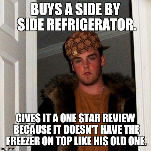 Scumbag Steve Meme | BUYS A SIDE BY SIDE REFRIGERATOR. GIVES IT A ONE STAR REVIEW BECAUSE IT DOESN'T HAVE THE FREEZER ON TOP LIKE HIS OLD ONE. | image tagged in memes,scumbag steve,AdviceAnimals | made w/ Imgflip meme maker