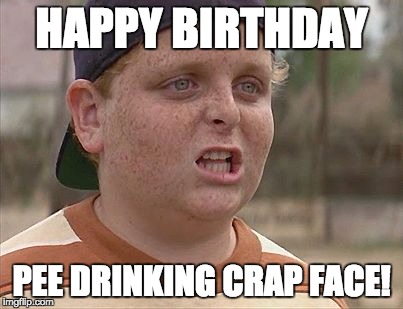 Sandlot | HAPPY BIRTHDAY; PEE DRINKING CRAP FACE! | image tagged in sandlot | made w/ Imgflip meme maker