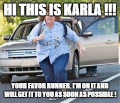 Running | HI THIS IS KARLA !!! YOUR FAVOR RUNNER. I'M ON IT AND WILL GET IT TO YOU AS SOON AS POSSIBLE ! | image tagged in running | made w/ Imgflip meme maker