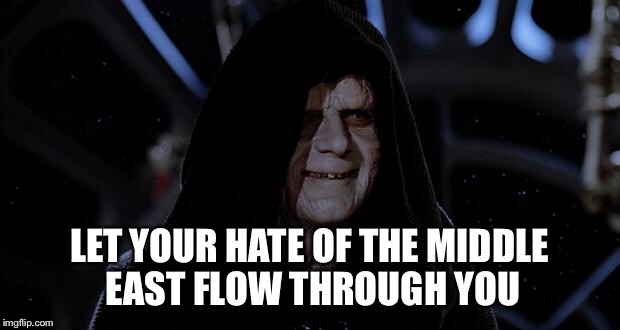 Let the hate flow through you | LET YOUR HATE OF THE MIDDLE EAST FLOW THROUGH YOU | image tagged in let the hate flow through you | made w/ Imgflip meme maker