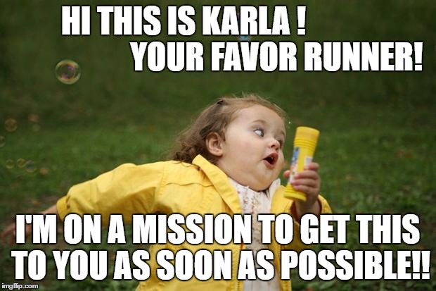 Running girl  | HI THIS IS KARLA !                              YOUR FAVOR RUNNER! I'M ON A MISSION TO GET THIS TO YOU AS SOON AS POSSIBLE!! | image tagged in running girl | made w/ Imgflip meme maker