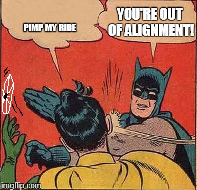 enthusiasm curbed | YOU'RE OUT OF ALIGNMENT! PIMP MY RIDE | image tagged in memes,batman slapping robin | made w/ Imgflip meme maker