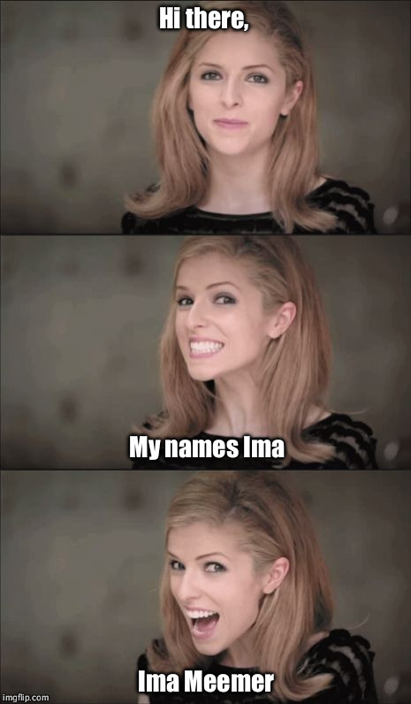 Bad Pun Anna Kendrick | Hi there, My names Ima; Ima Meemer | image tagged in memes,bad pun anna kendrick | made w/ Imgflip meme maker