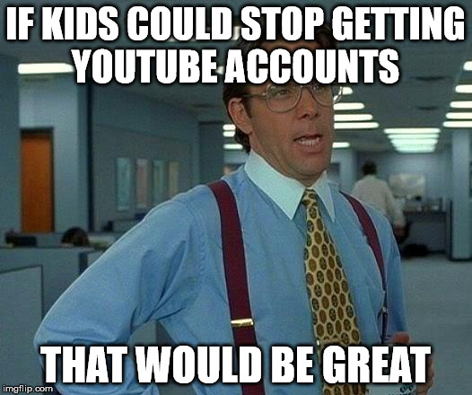 I am really tired of kids on youtube. | IF KIDS COULD STOP GETTING YOUTUBE ACCOUNTS; THAT WOULD BE GREAT | image tagged in memes,that would be great | made w/ Imgflip meme maker
