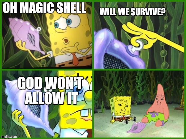spongebob magic conch | OH MAGIC SHELL; WILL WE SURVIVE? GOD WON'T ALLOW IT | image tagged in spongebob magic conch | made w/ Imgflip meme maker