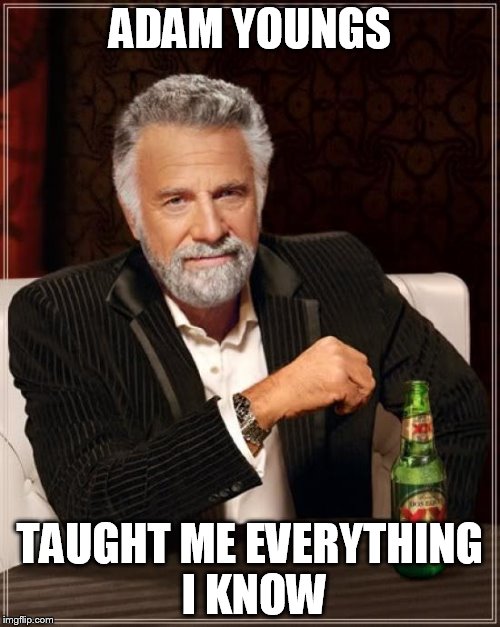 The Most Interesting Man In The World Meme | ADAM YOUNGS; TAUGHT ME EVERYTHING I KNOW | image tagged in memes,the most interesting man in the world | made w/ Imgflip meme maker