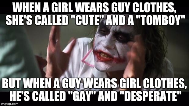 And everybody loses their minds Meme | WHEN A GIRL WEARS GUY CLOTHES, SHE'S CALLED "CUTE" AND A "TOMBOY"; BUT WHEN A GUY WEARS GIRL CLOTHES, HE'S CALLED "GAY" AND "DESPERATE" | image tagged in memes,and everybody loses their minds | made w/ Imgflip meme maker