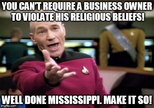 First Amendment Picard. Legalize the Constitution! | YOU CAN'T REQUIRE A BUSINESS OWNER TO VIOLATE HIS RELIGIOUS BELIEFS! WELL DONE MISSISSIPPI. MAKE IT SO! | image tagged in memes,picard wtf | made w/ Imgflip meme maker