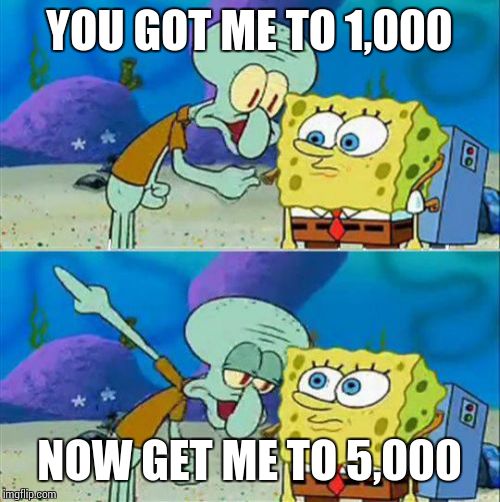 Thank you! You guys are awesome! | YOU GOT ME TO 1,000; NOW GET ME TO 5,000 | image tagged in memes,talk to spongebob | made w/ Imgflip meme maker