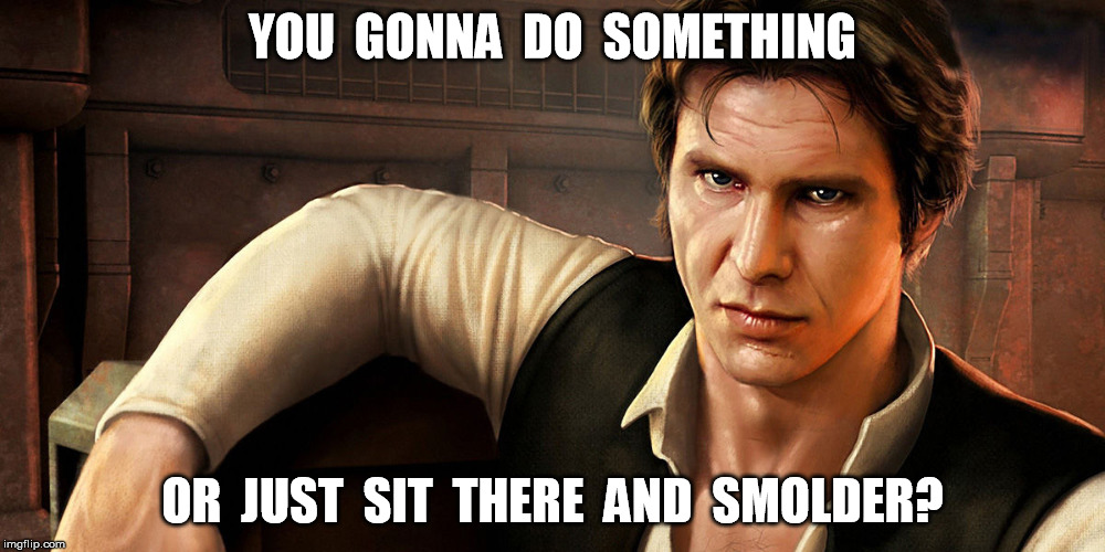 Han'sSmokewagonShotFirst | YOU  GONNA  DO  SOMETHING; OR  JUST  SIT  THERE  AND  SMOLDER? | image tagged in han solo,greedo,tombstone,wyatt earp | made w/ Imgflip meme maker