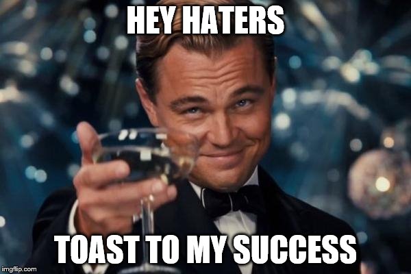 Leonardo Dicaprio Cheers | HEY HATERS; TOAST TO MY SUCCESS | image tagged in memes,leonardo dicaprio cheers | made w/ Imgflip meme maker