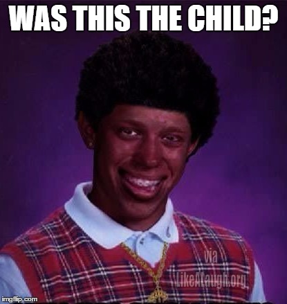Black Luck Brian | WAS THIS THE CHILD? | image tagged in black luck brian | made w/ Imgflip meme maker
