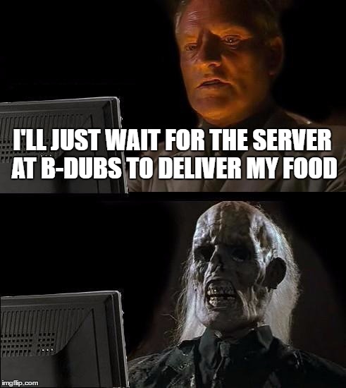 I'll Just Wait Here Meme | I'LL JUST WAIT FOR THE SERVER AT B-DUBS TO DELIVER MY FOOD | image tagged in memes,ill just wait here | made w/ Imgflip meme maker