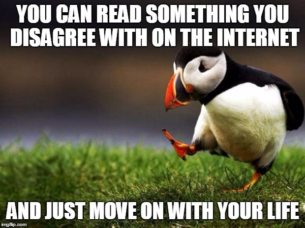 Unpopular Opinion Puffin | YOU CAN READ SOMETHING YOU DISAGREE WITH ON THE INTERNET; AND JUST MOVE ON WITH YOUR LIFE | image tagged in memes,unpopular opinion puffin | made w/ Imgflip meme maker