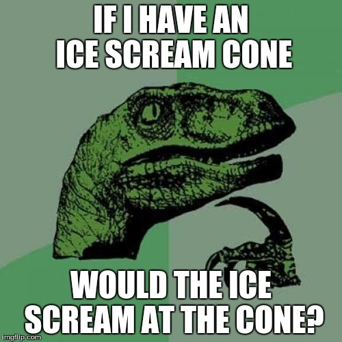 Philosoraptor Meme | IF I HAVE AN ICE SCREAM CONE; WOULD THE ICE SCREAM AT THE CONE? | image tagged in memes,philosoraptor | made w/ Imgflip meme maker