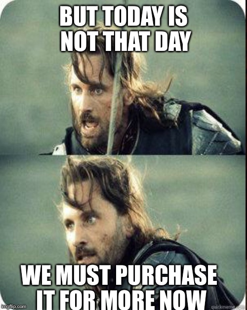 BUT TODAY IS NOT THAT DAY WE MUST PURCHASE IT FOR MORE NOW | made w/ Imgflip meme maker