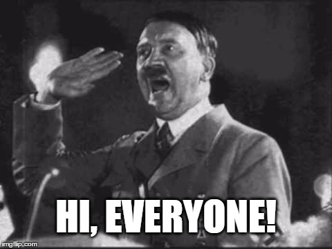 Hitler says Hi | HI, EVERYONE! | image tagged in hitler,salute,greeting,gesture,polite,adolf hitler | made w/ Imgflip meme maker
