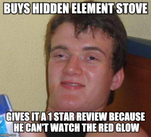 10 Guy Meme | BUYS HIDDEN ELEMENT STOVE GIVES IT A 1 STAR REVIEW BECAUSE HE CAN'T WATCH THE RED GLOW | image tagged in memes,10 guy | made w/ Imgflip meme maker