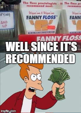 Do I Even Want To Know? | WELL SINCE IT'S RECOMMENDED | image tagged in shut up and take my money fry,floss,memes,lol | made w/ Imgflip meme maker